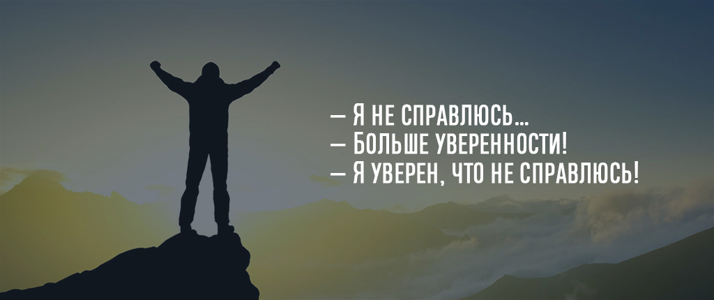 — Я не справлюсь…
— Больше уверенности!
— Я уверен, что не справлюсь!